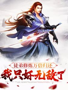 徒弟修炼万倍归还,我只好无敌了