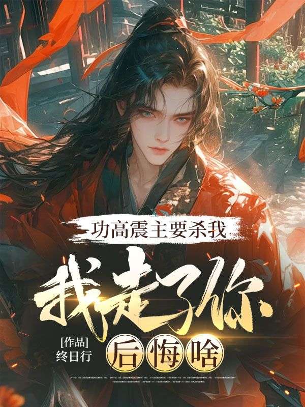 功高震主要杀我,我走了你后悔啥