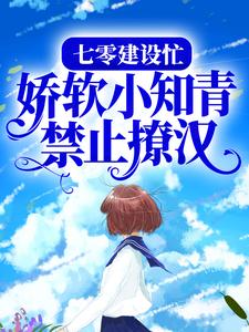 七零建设忙,娇软小知青禁止撩汉